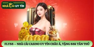 FLY88 – Nhà cái casino đẳng cấp nhất châu Á, tặng ngay 88K tân thủ