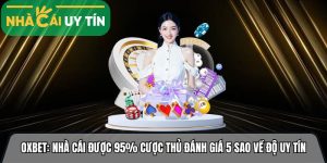 Oxbet: Nhà cái được 95% cược thủ đánh giá 5 sao về độ an toàn